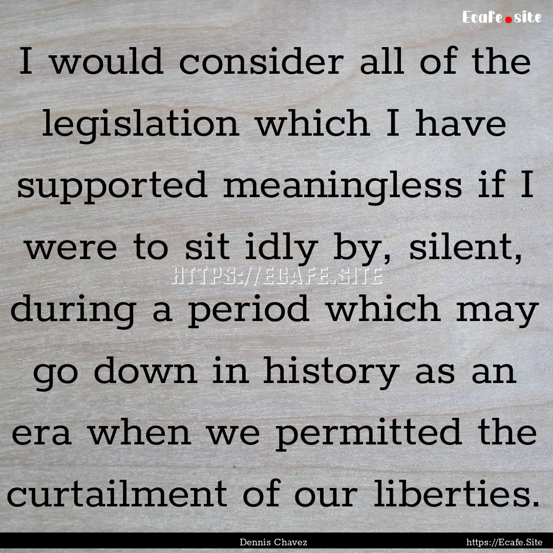 I would consider all of the legislation which.... : Quote by Dennis Chavez