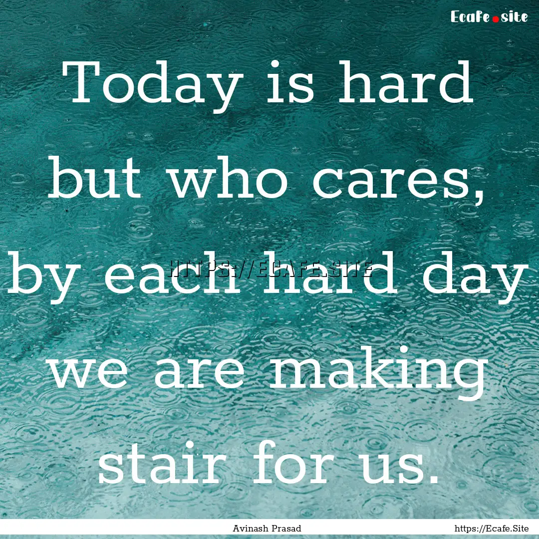 Today is hard but who cares, by each hard.... : Quote by Avinash Prasad