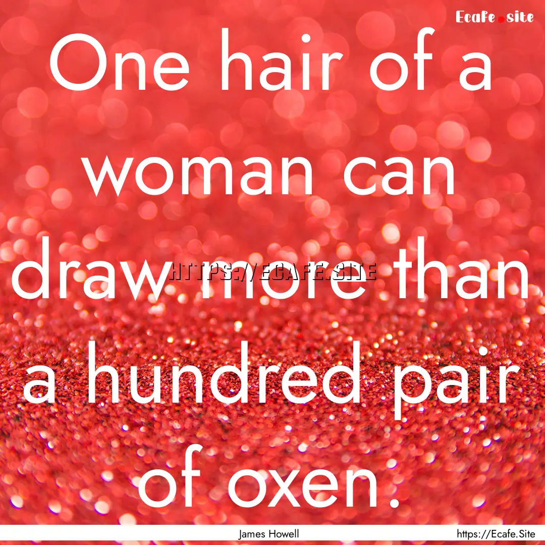 One hair of a woman can draw more than a.... : Quote by James Howell