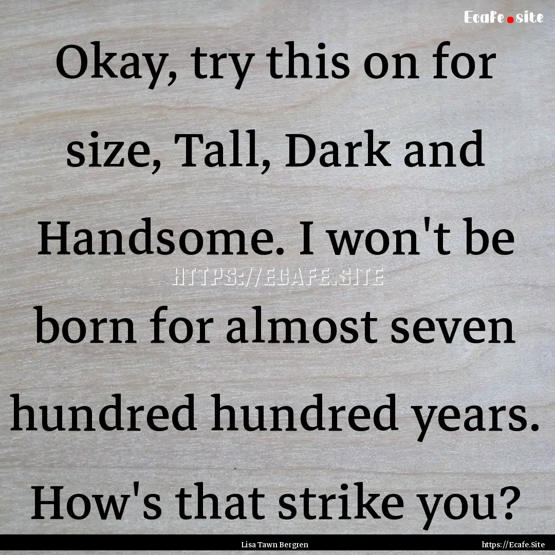 Okay, try this on for size, Tall, Dark and.... : Quote by Lisa Tawn Bergren