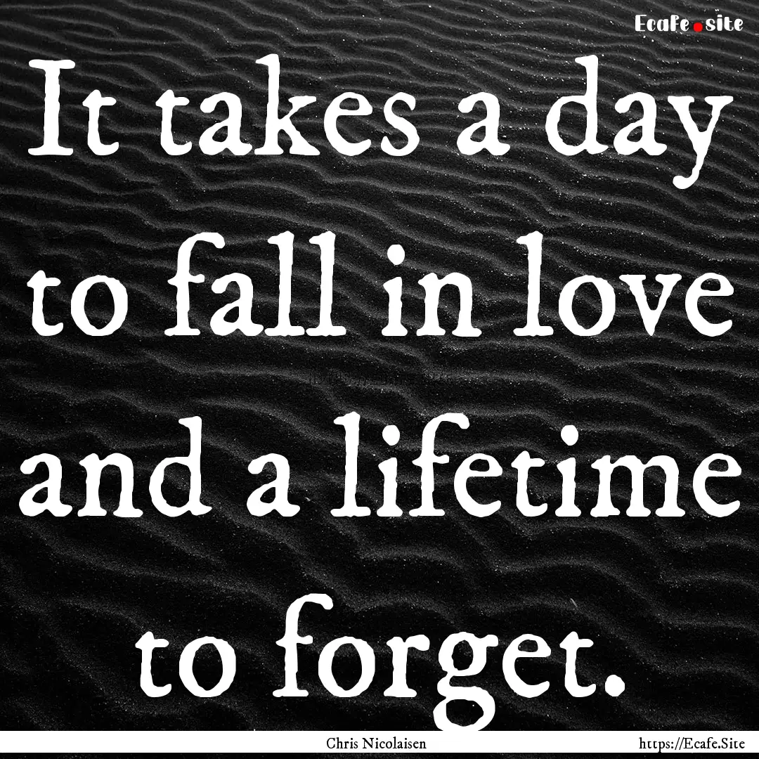 It takes a day to fall in love and a lifetime.... : Quote by Chris Nicolaisen