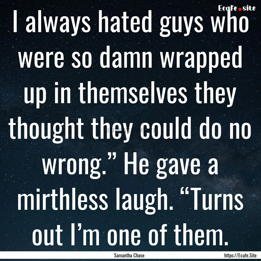 I always hated guys who were so damn wrapped.... : Quote by Samantha Chase