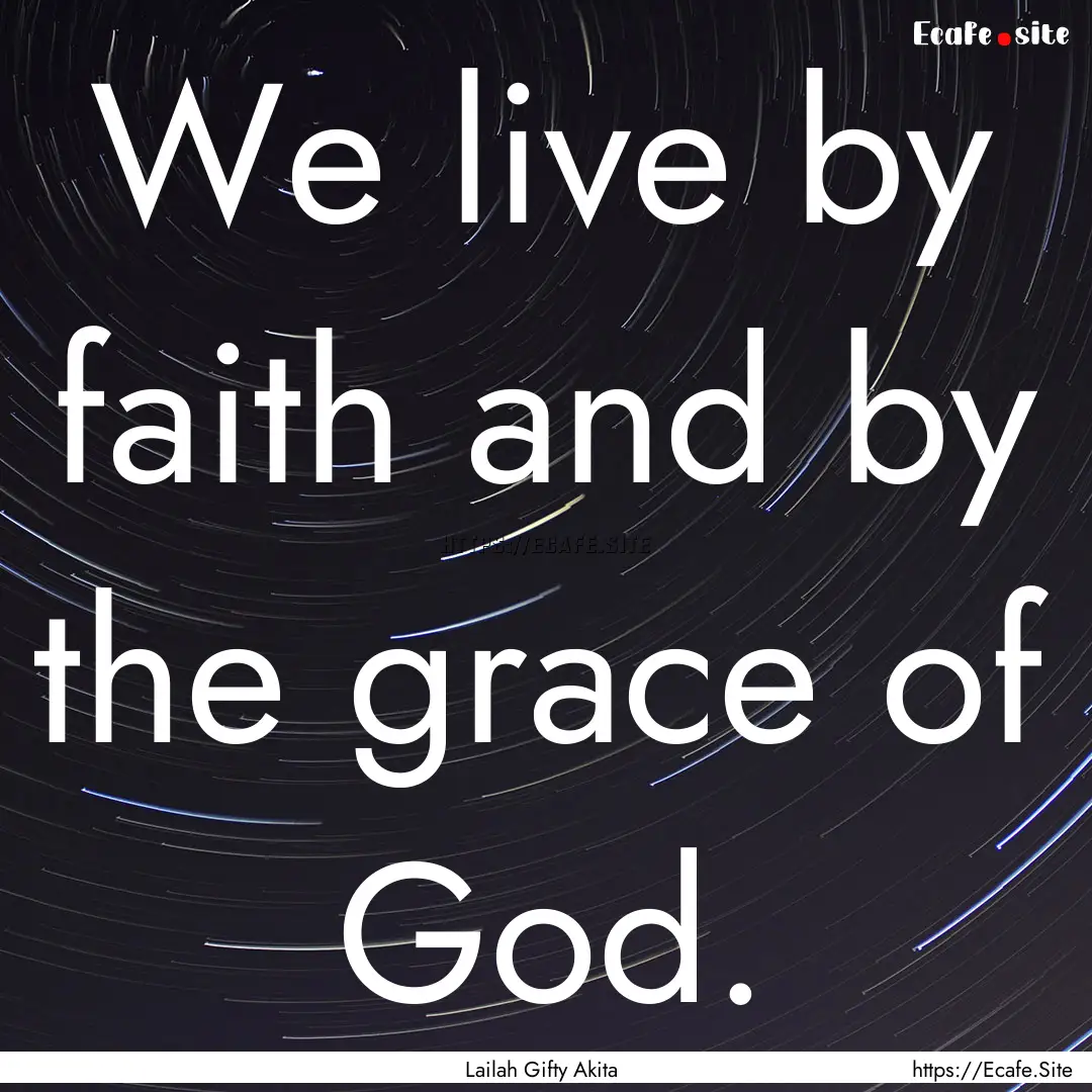 We live by faith and by the grace of God..... : Quote by Lailah Gifty Akita