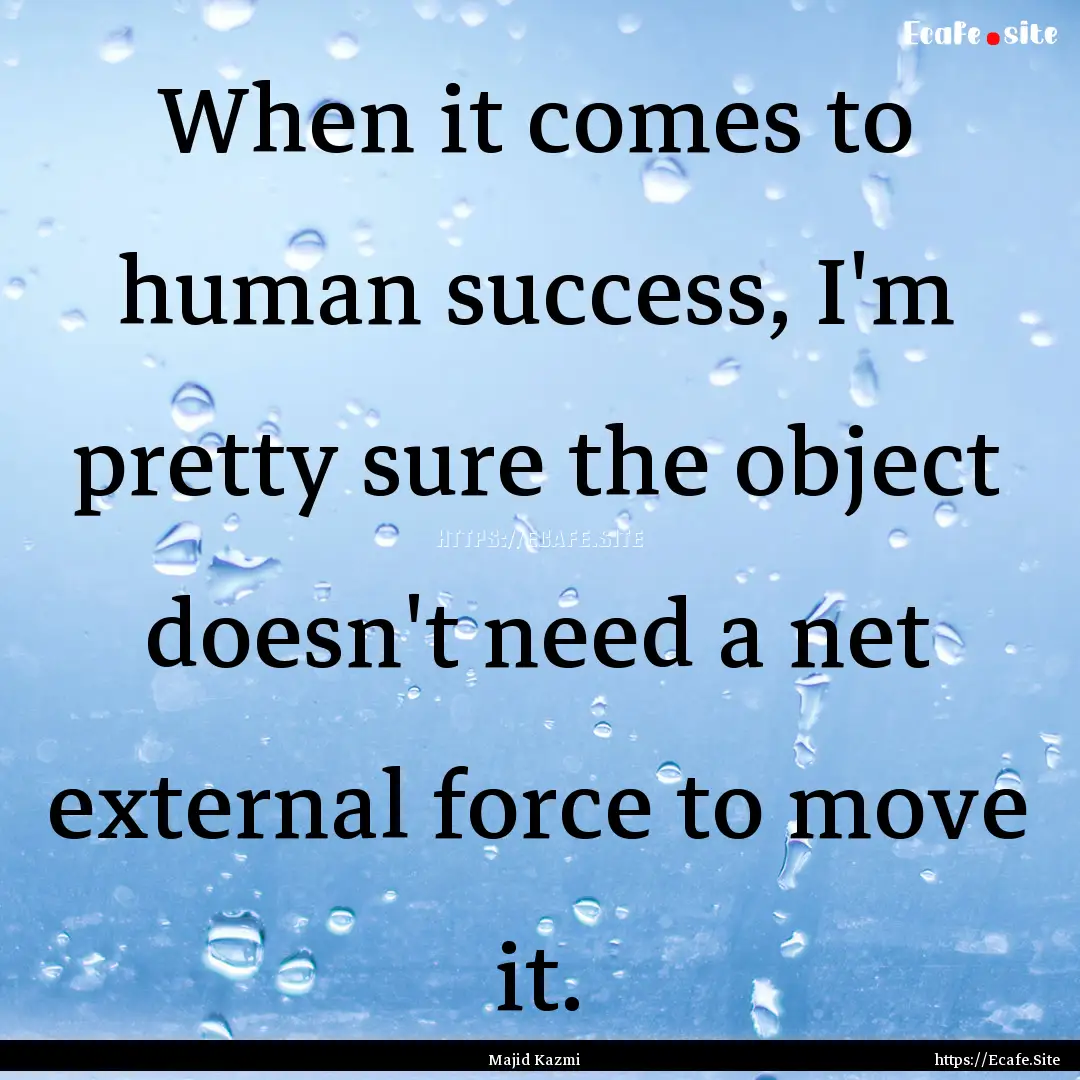 When it comes to human success, I'm pretty.... : Quote by Majid Kazmi