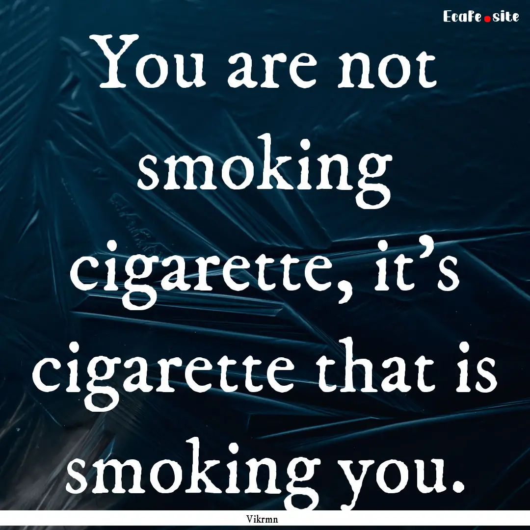 You are not smoking cigarette, it's cigarette.... : Quote by Vikrmn