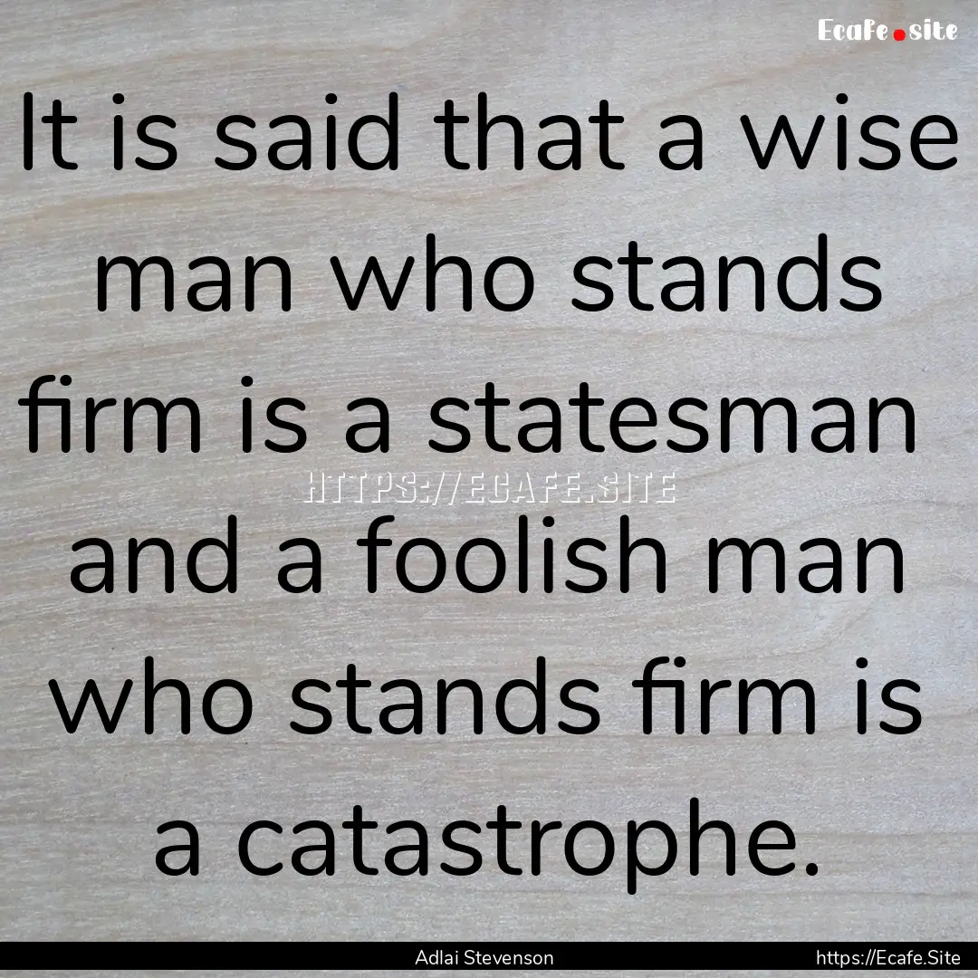 It is said that a wise man who stands firm.... : Quote by Adlai Stevenson