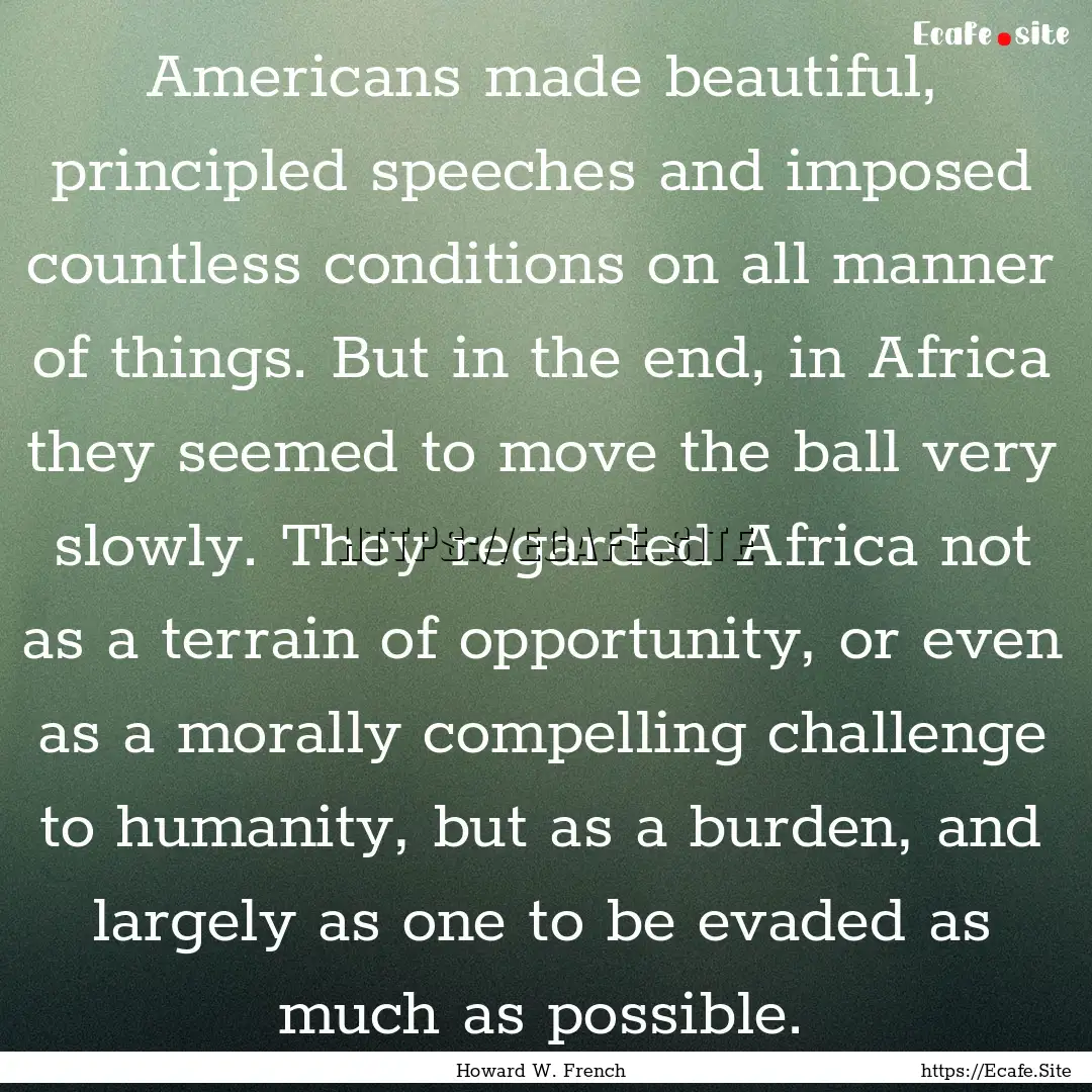 Americans made beautiful, principled speeches.... : Quote by Howard W. French