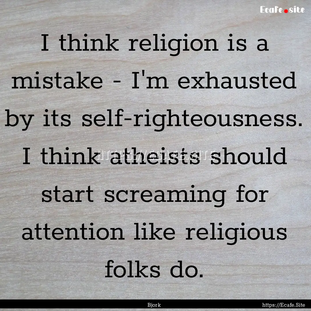 I think religion is a mistake - I'm exhausted.... : Quote by Bjork