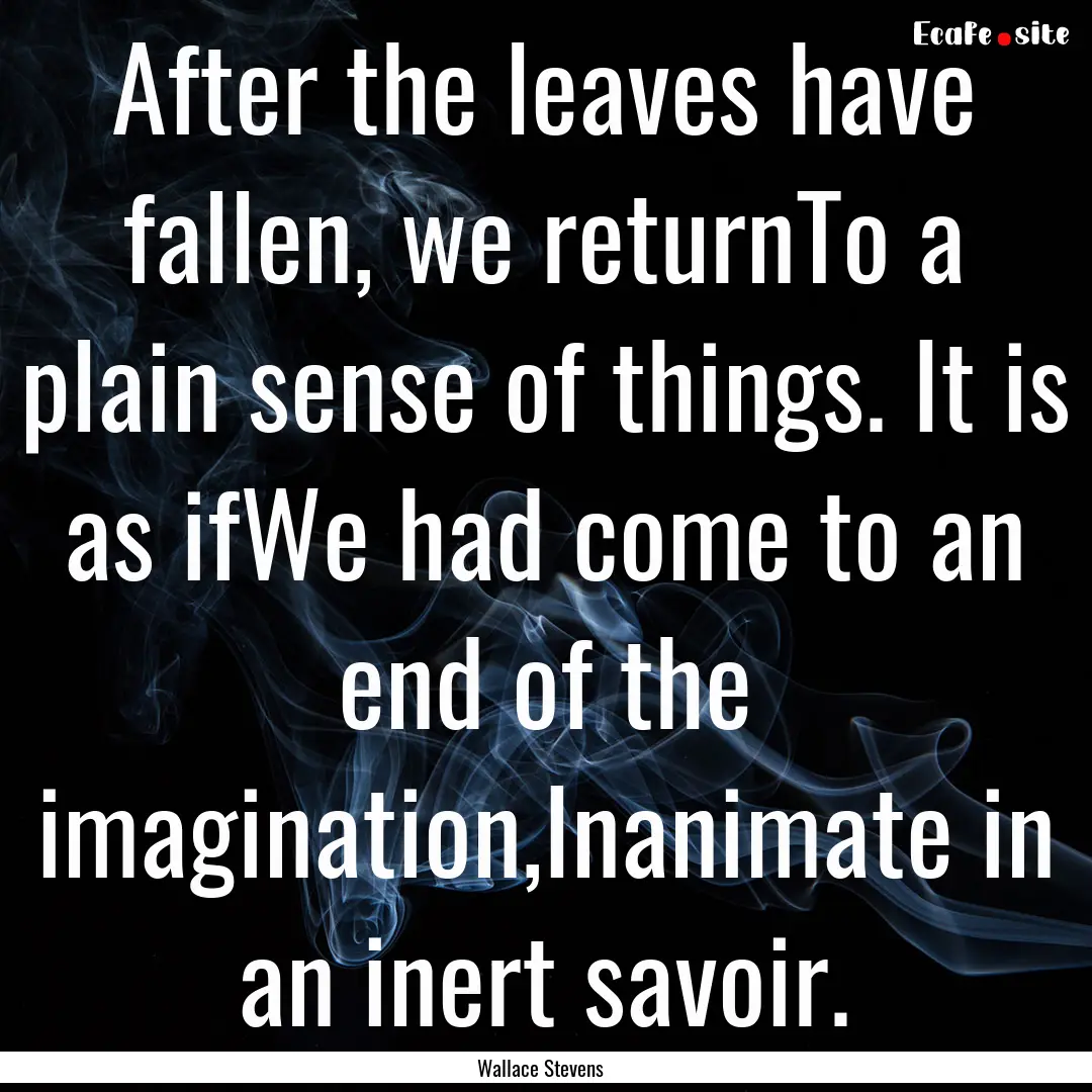 After the leaves have fallen, we returnTo.... : Quote by Wallace Stevens