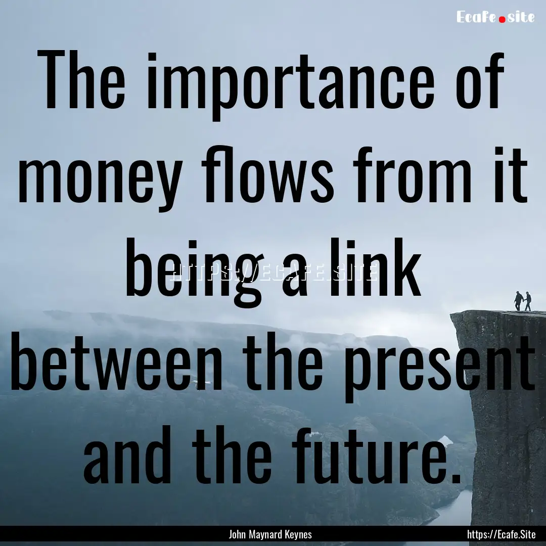 The importance of money flows from it being.... : Quote by John Maynard Keynes