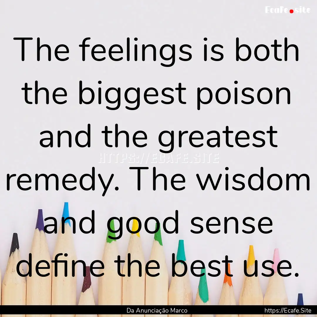 The feelings is both the biggest poison and.... : Quote by Da Anunciação Marco