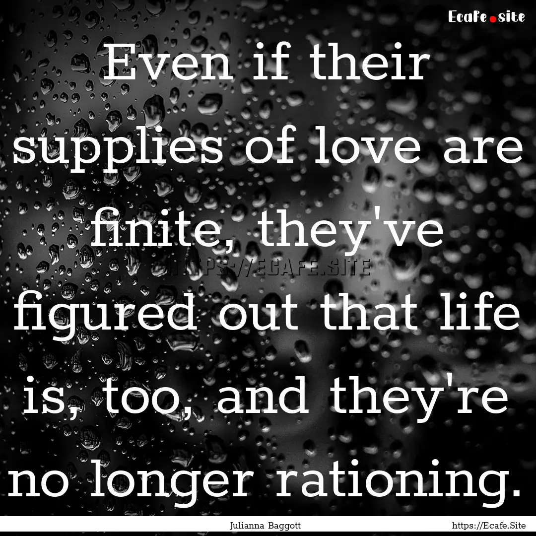 Even if their supplies of love are finite,.... : Quote by Julianna Baggott