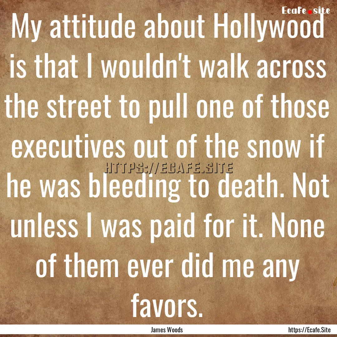 My attitude about Hollywood is that I wouldn't.... : Quote by James Woods