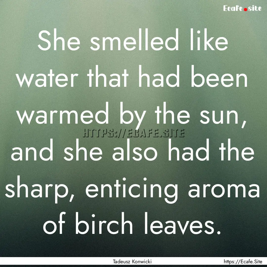 She smelled like water that had been warmed.... : Quote by Tadeusz Konwicki