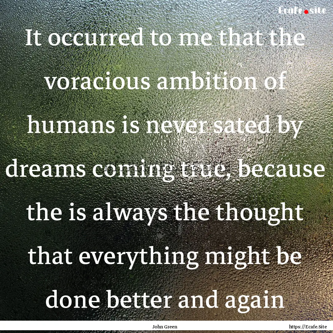 It occurred to me that the voracious ambition.... : Quote by John Green