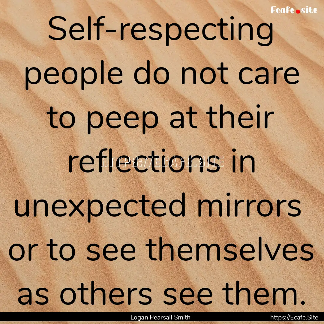 Self-respecting people do not care to peep.... : Quote by Logan Pearsall Smith