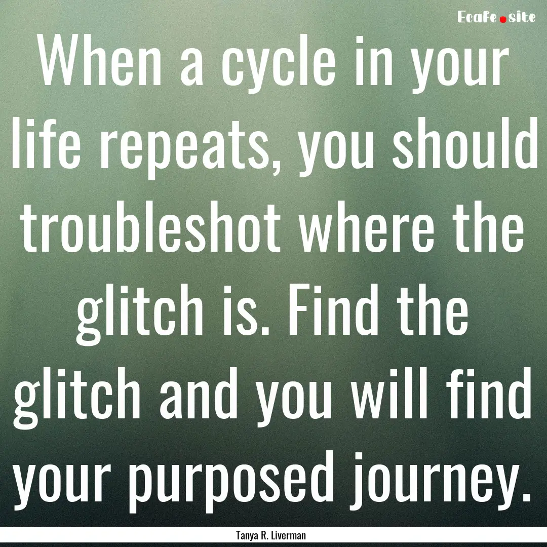 When a cycle in your life repeats, you should.... : Quote by Tanya R. Liverman