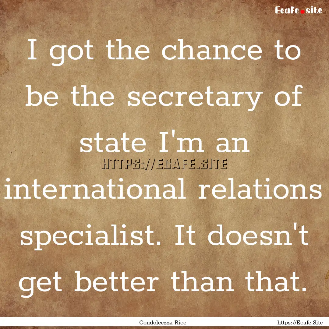 I got the chance to be the secretary of state.... : Quote by Condoleezza Rice