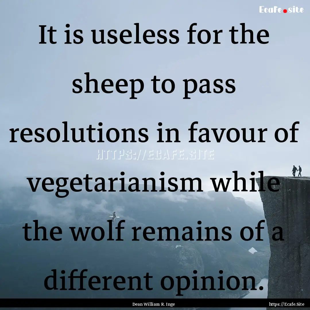 It is useless for the sheep to pass resolutions.... : Quote by Dean William R. Inge