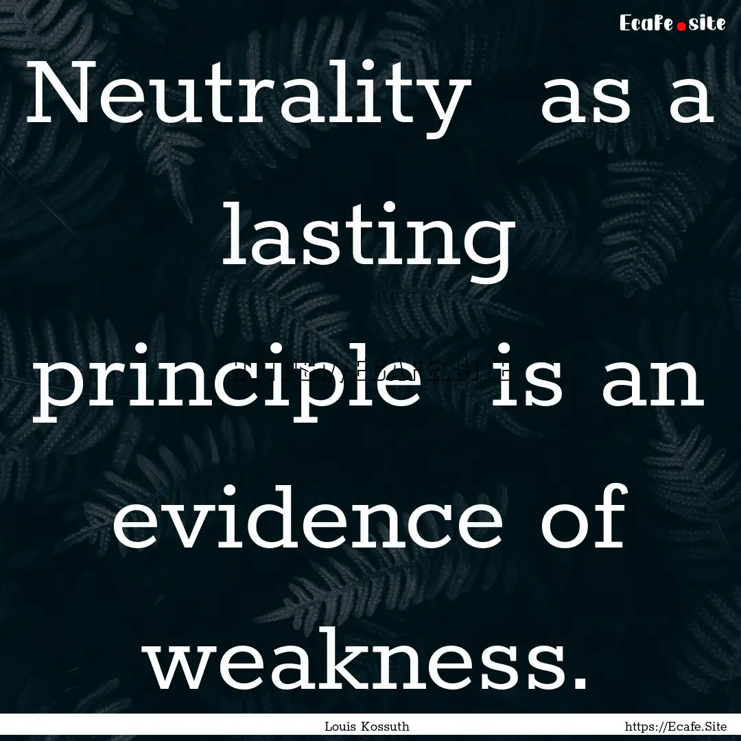 Neutrality as a lasting principle is an.... : Quote by Louis Kossuth