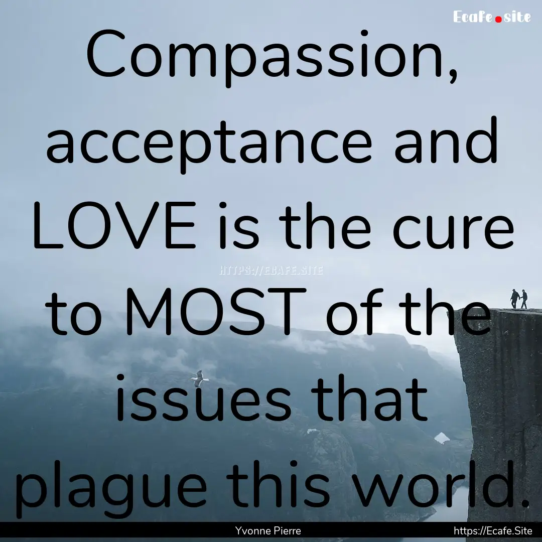 Compassion, acceptance and LOVE is the cure.... : Quote by Yvonne Pierre