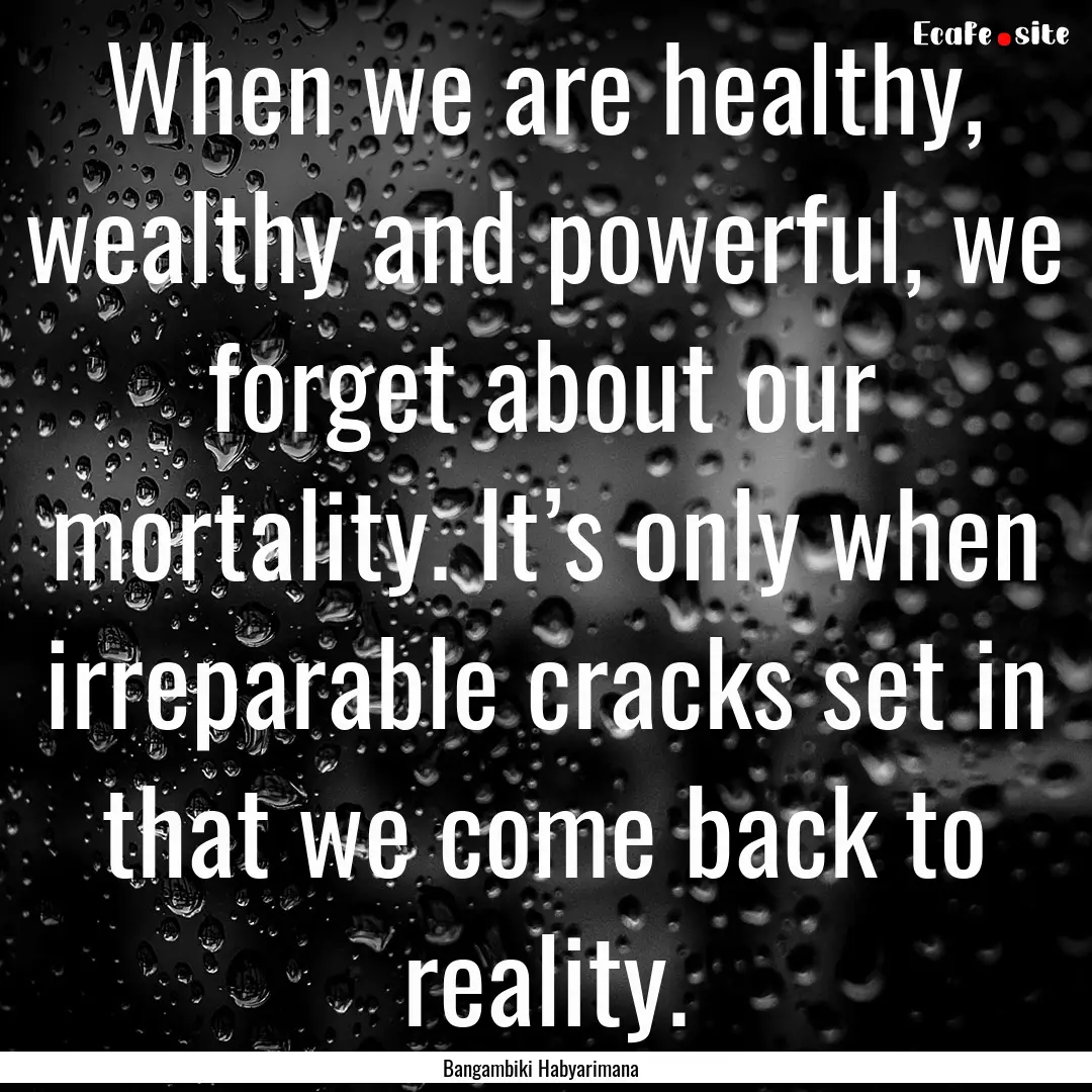 When we are healthy, wealthy and powerful,.... : Quote by Bangambiki Habyarimana