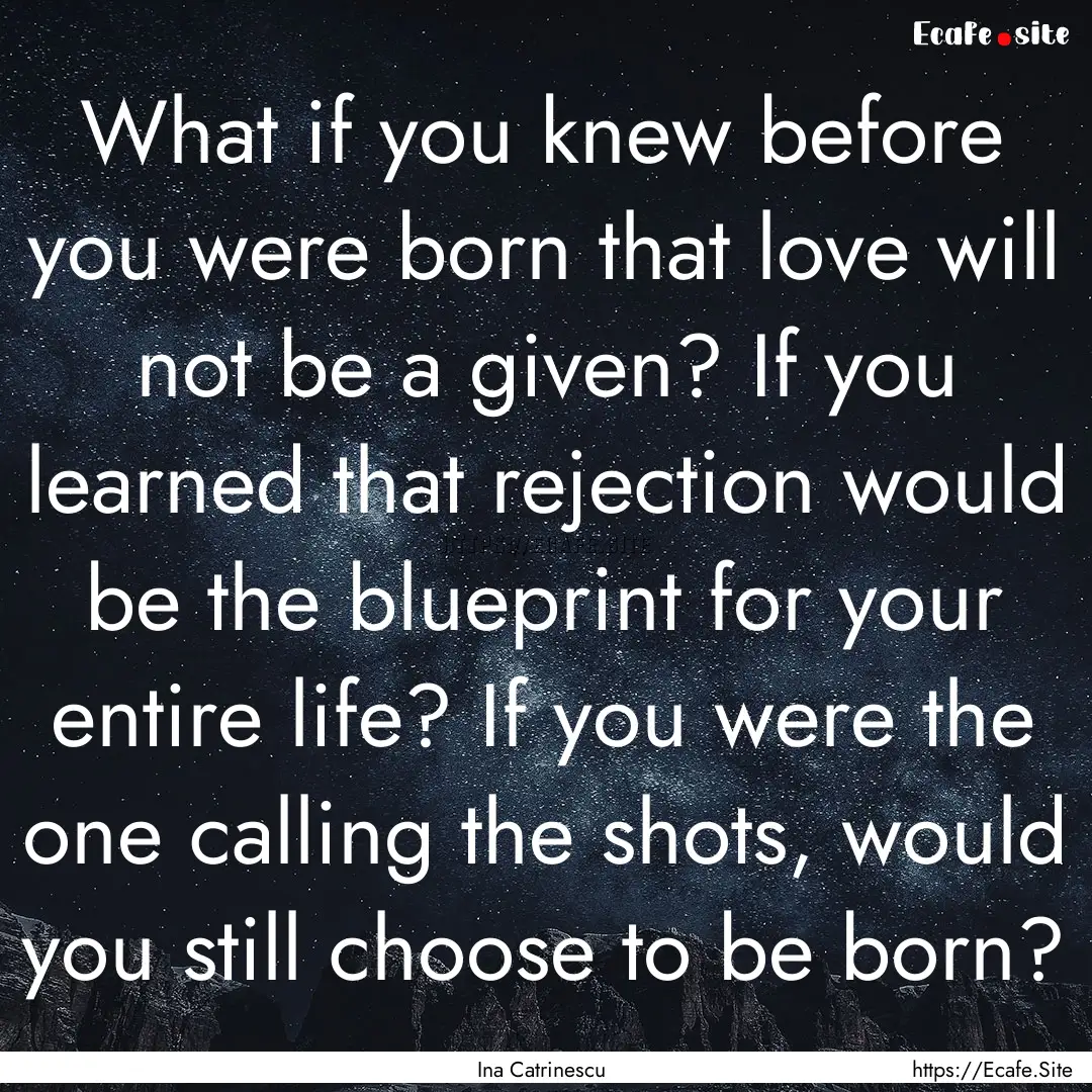 What if you knew before you were born that.... : Quote by Ina Catrinescu