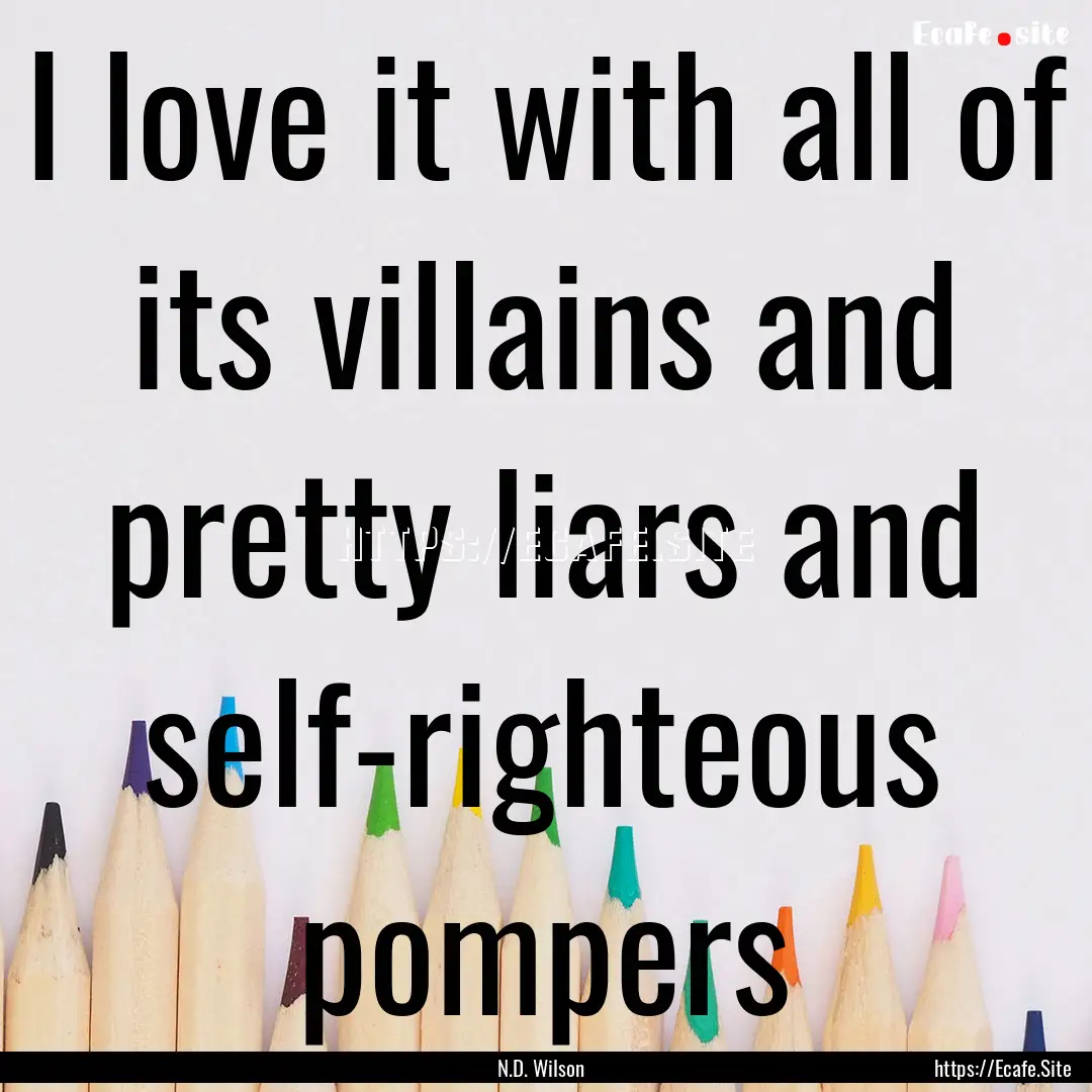 I love it with all of its villains and pretty.... : Quote by N.D. Wilson