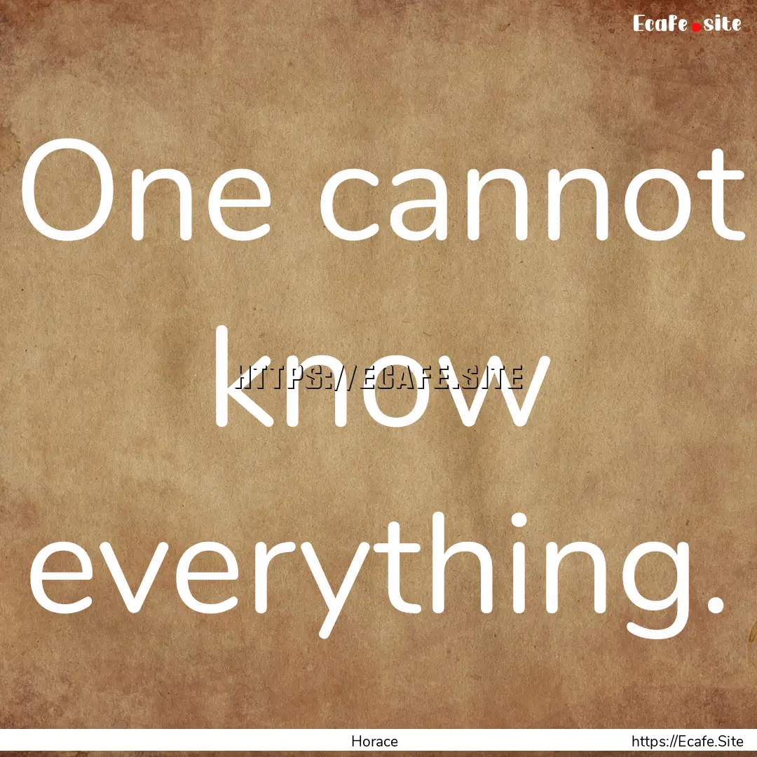 One cannot know everything. : Quote by Horace