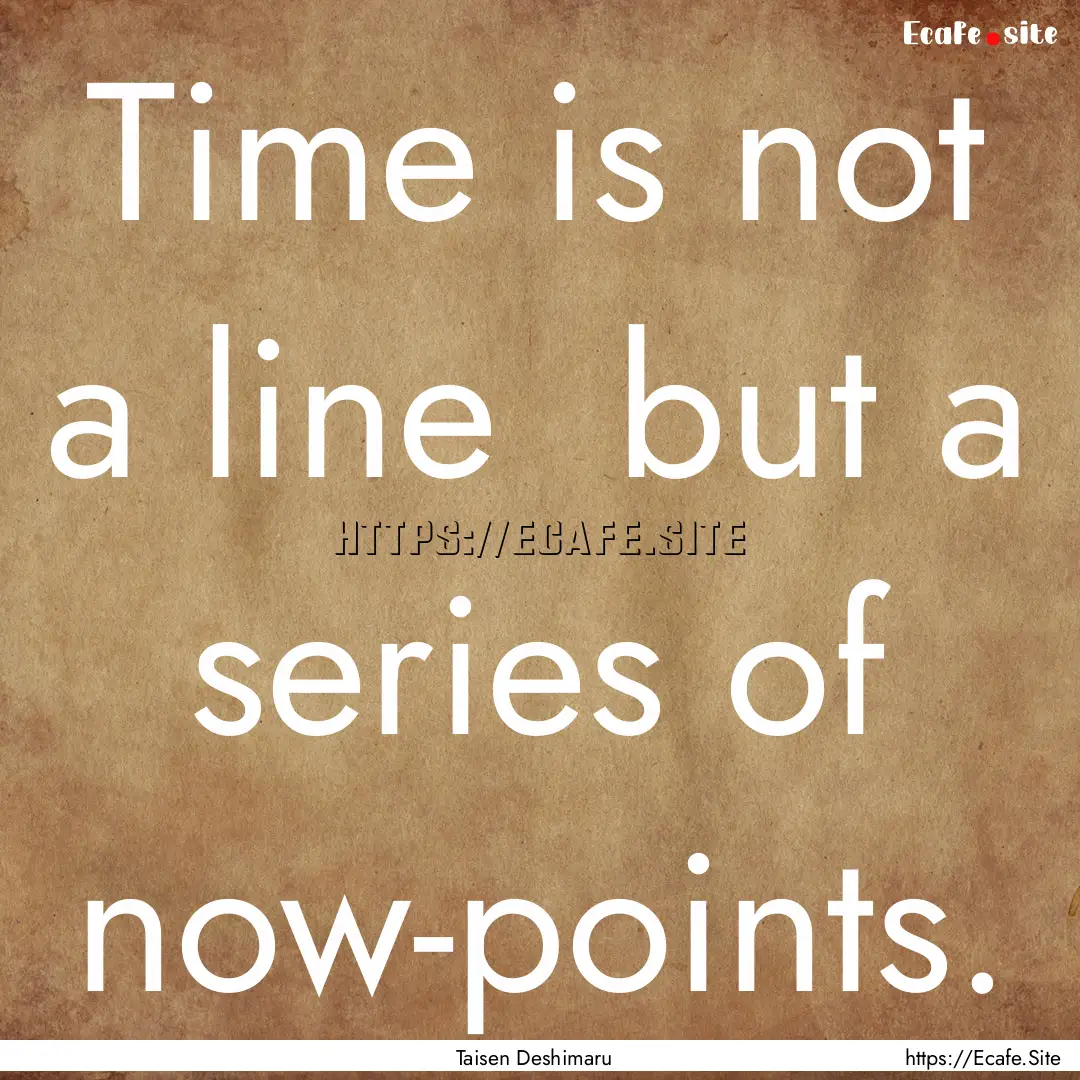 Time is not a line but a series of now-points..... : Quote by Taisen Deshimaru