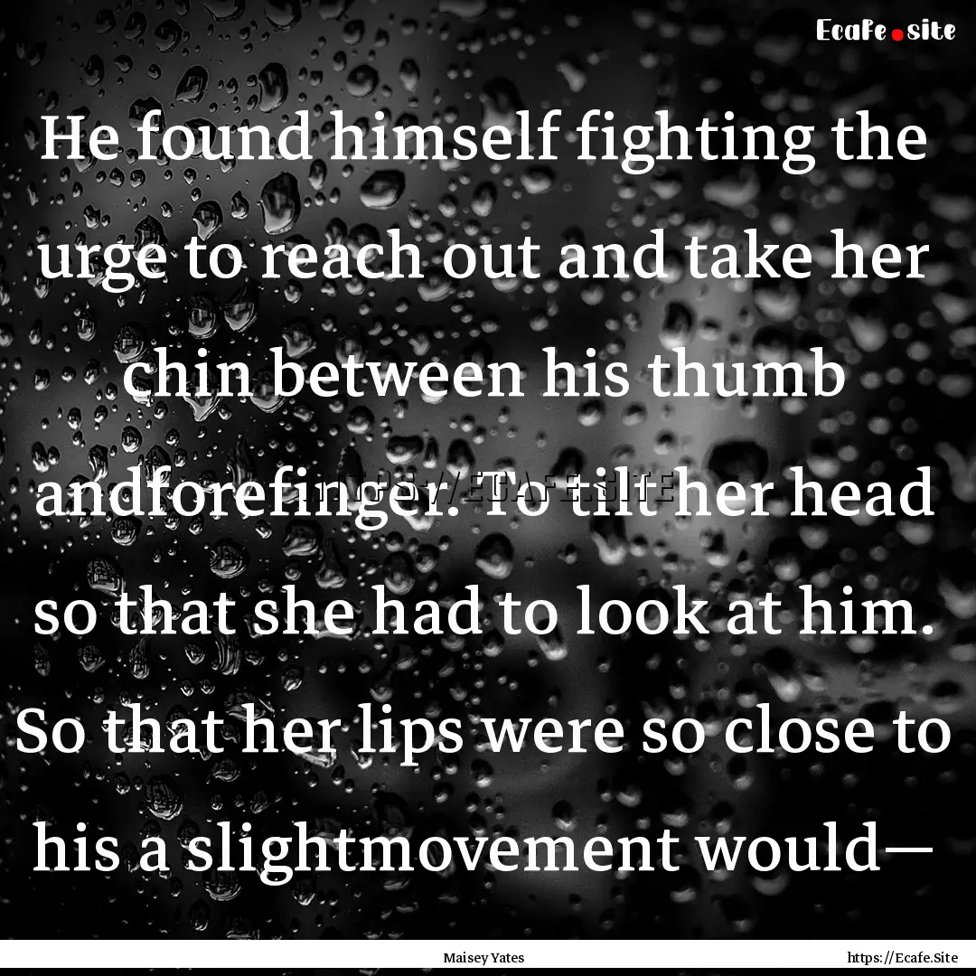 He found himself fighting the urge to reach.... : Quote by Maisey Yates