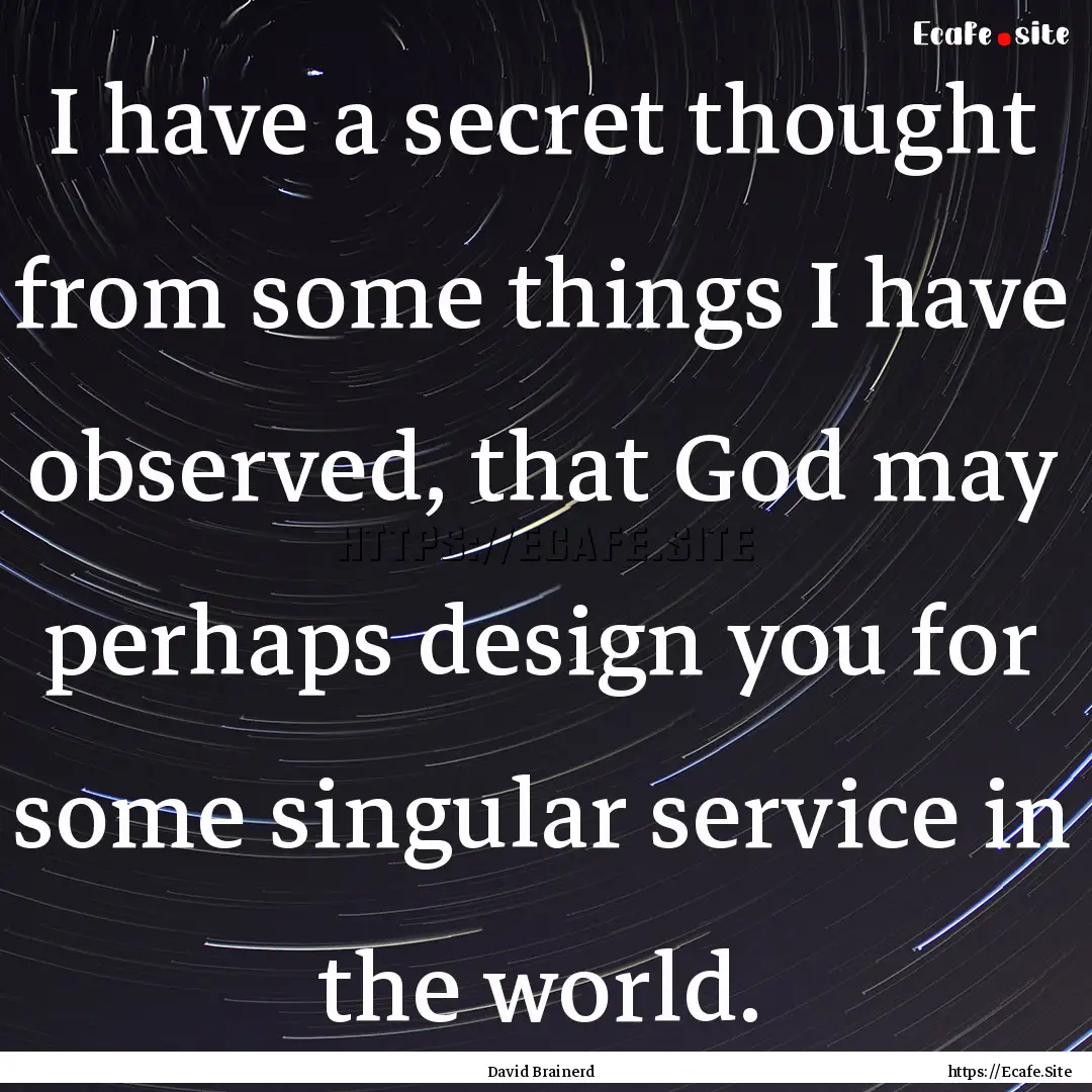 I have a secret thought from some things.... : Quote by David Brainerd