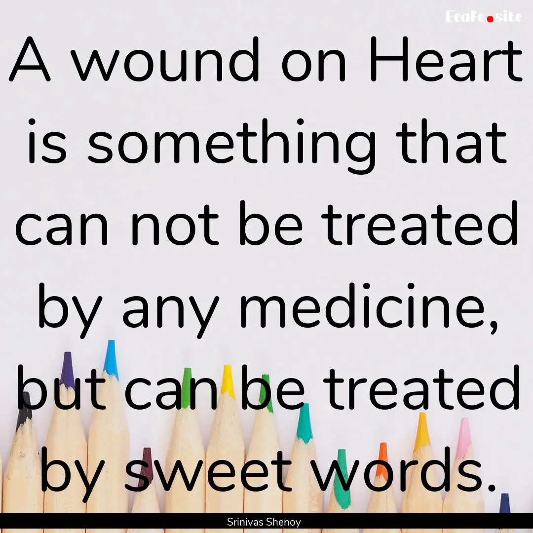 A wound on Heart is something that can not.... : Quote by Srinivas Shenoy