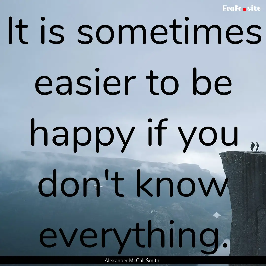 It is sometimes easier to be happy if you.... : Quote by Alexander McCall Smith