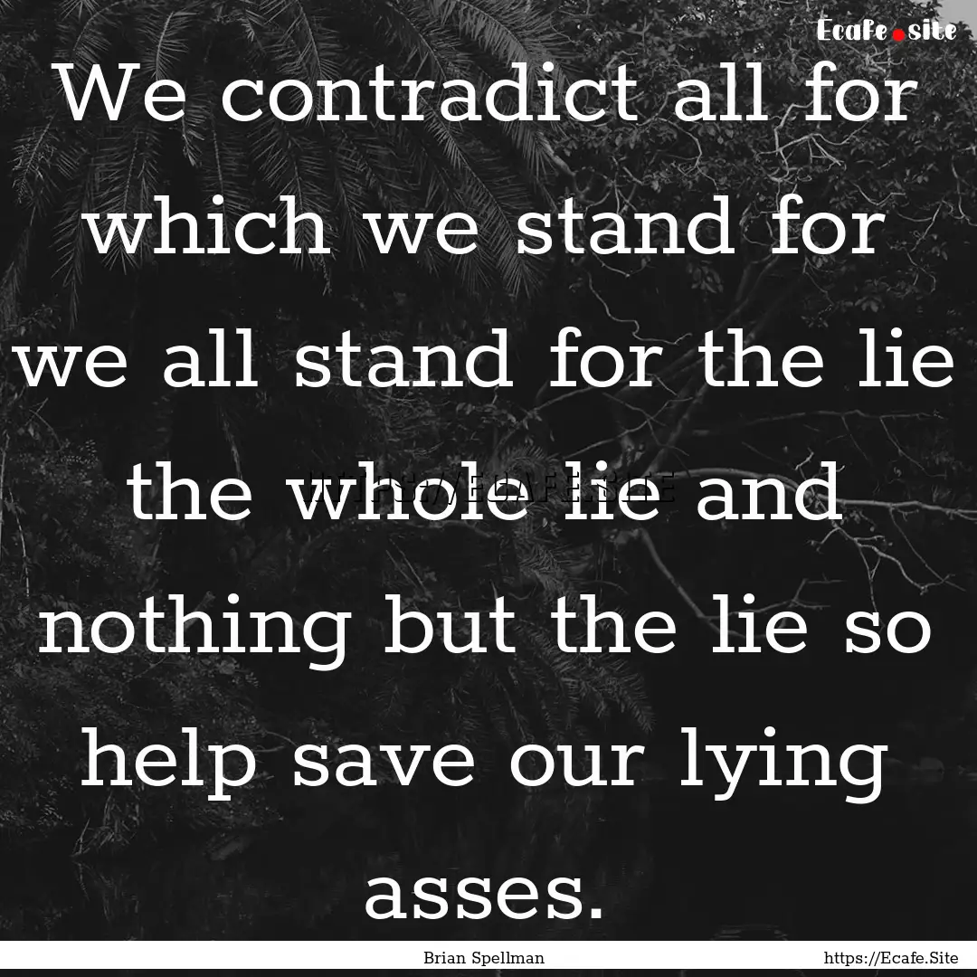 We contradict all for which we stand for.... : Quote by Brian Spellman