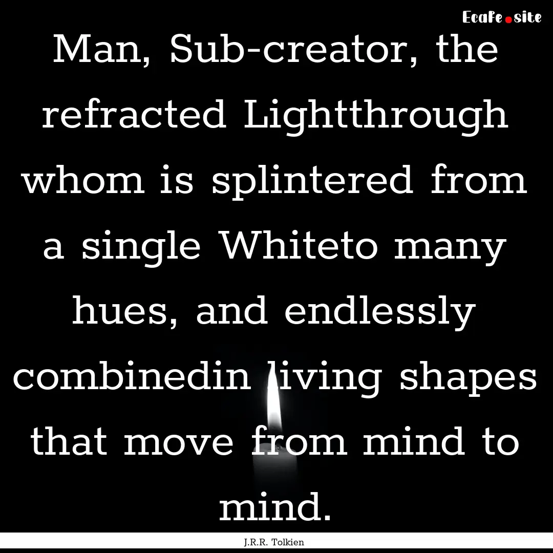 Man, Sub-creator, the refracted Lightthrough.... : Quote by J.R.R. Tolkien