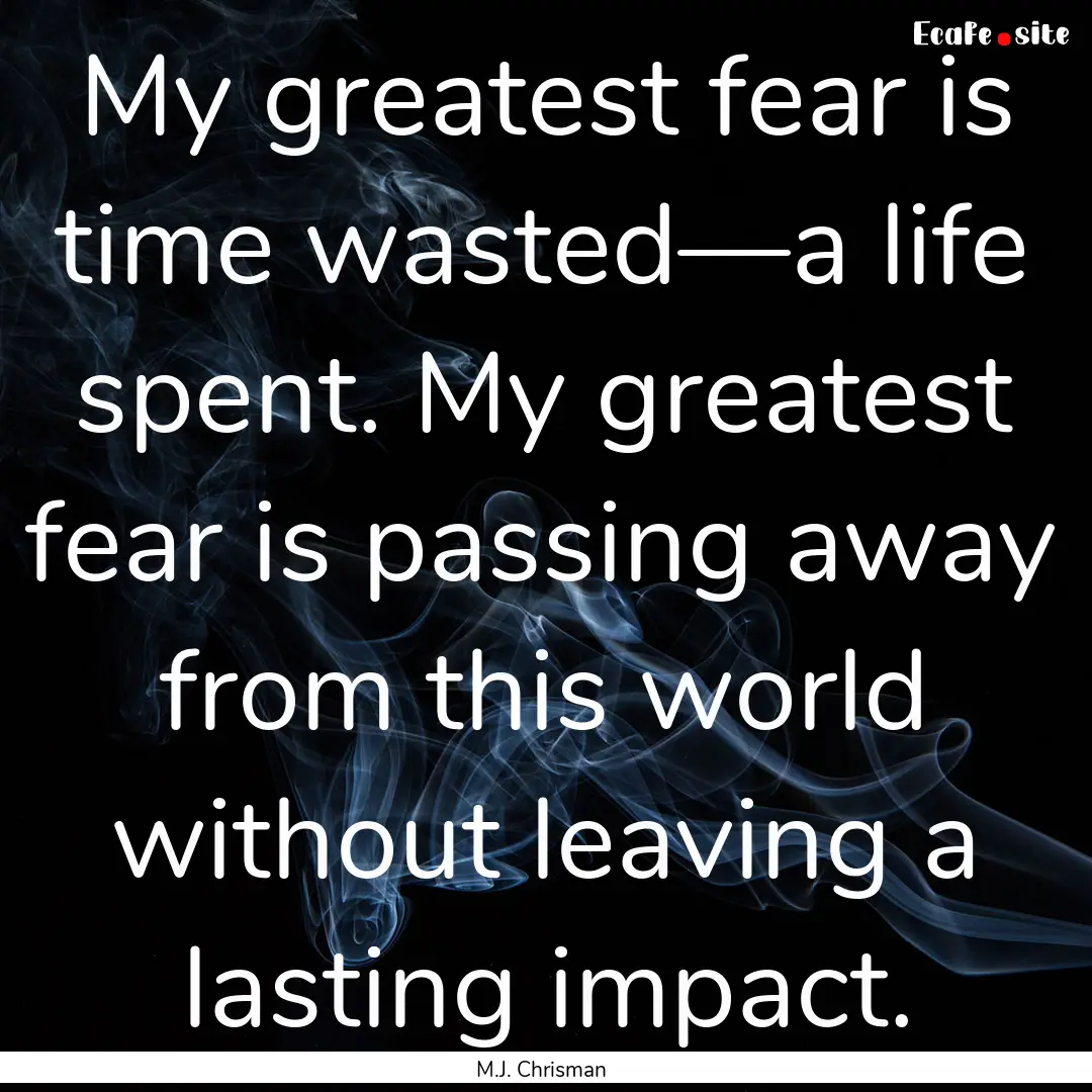 My greatest fear is time wasted—a life.... : Quote by M.J. Chrisman