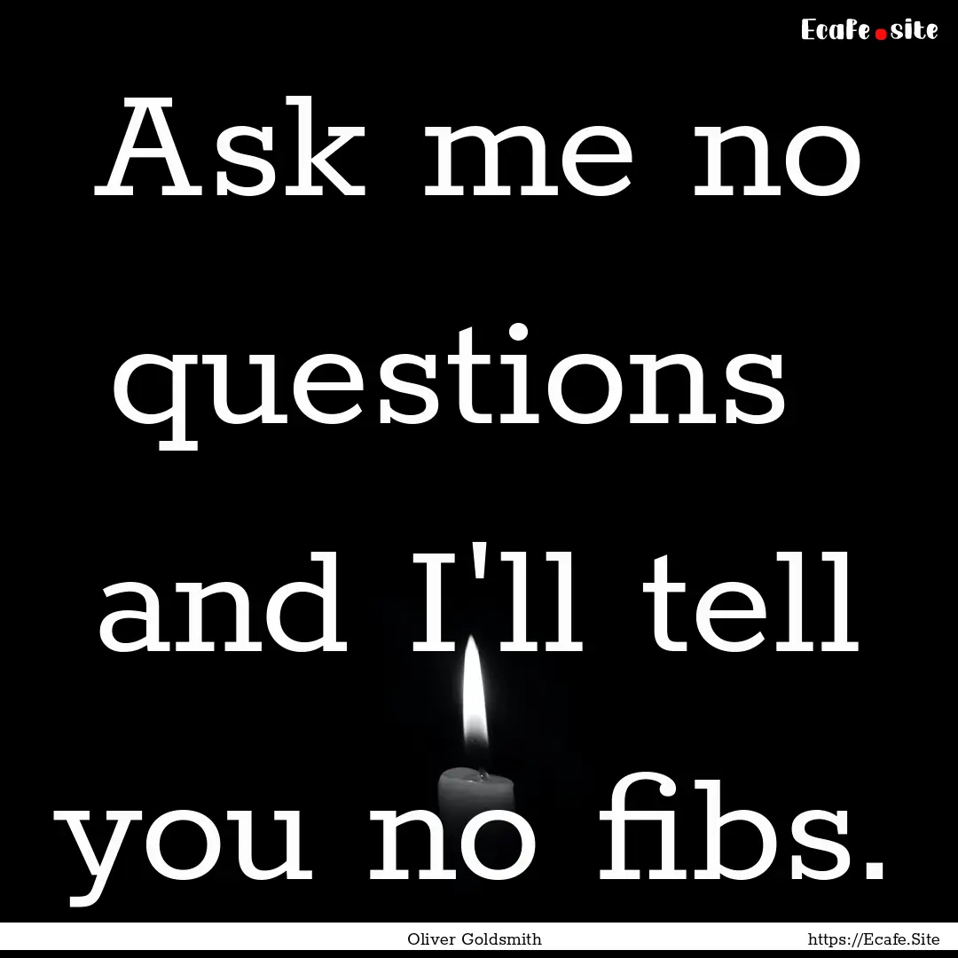 Ask me no questions and I'll tell you no.... : Quote by Oliver Goldsmith