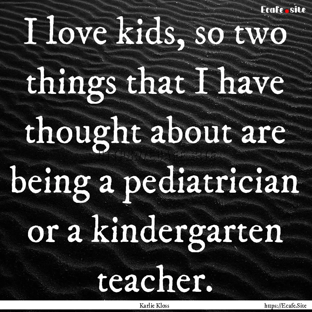 I love kids, so two things that I have thought.... : Quote by Karlie Kloss