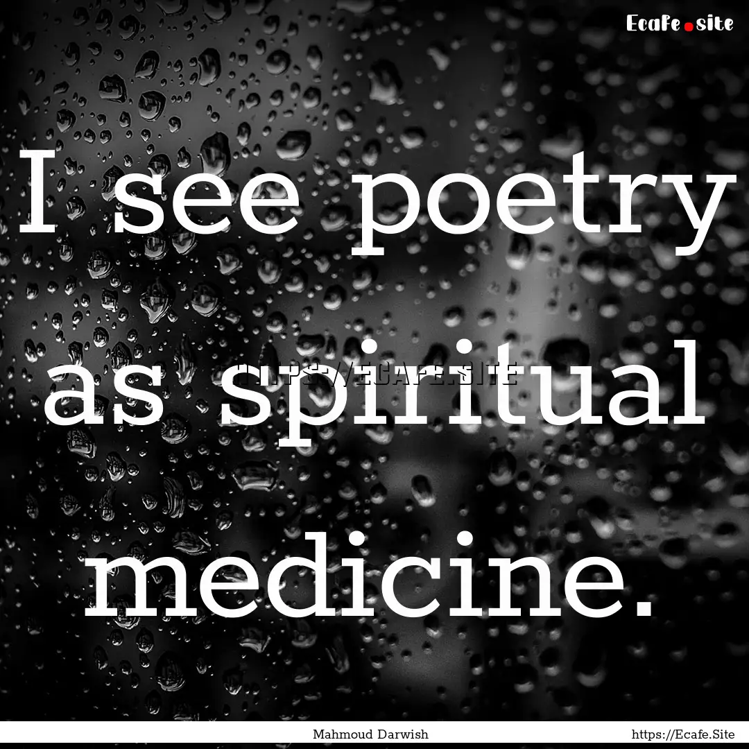 I see poetry as spiritual medicine. : Quote by Mahmoud Darwish