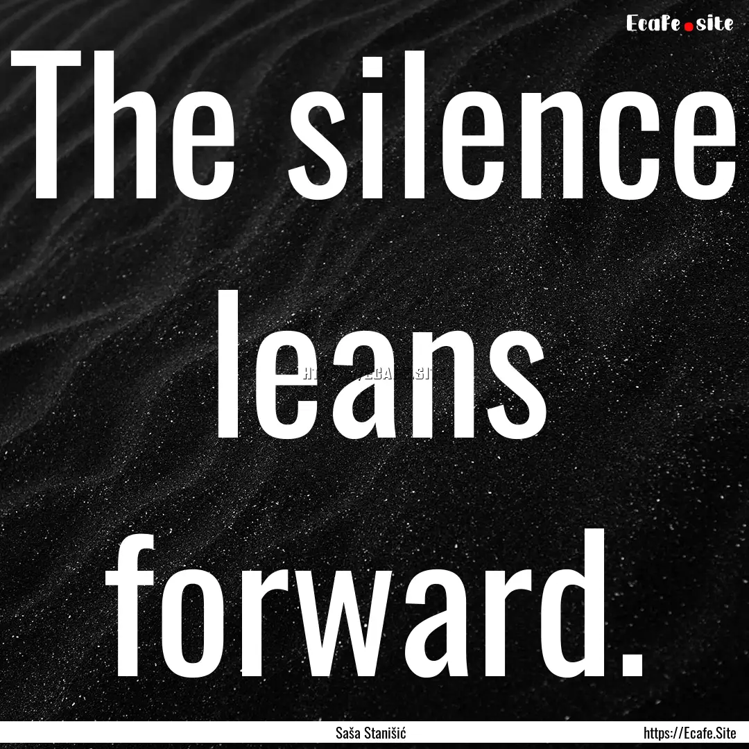 The silence leans forward. : Quote by Saša Stanišić