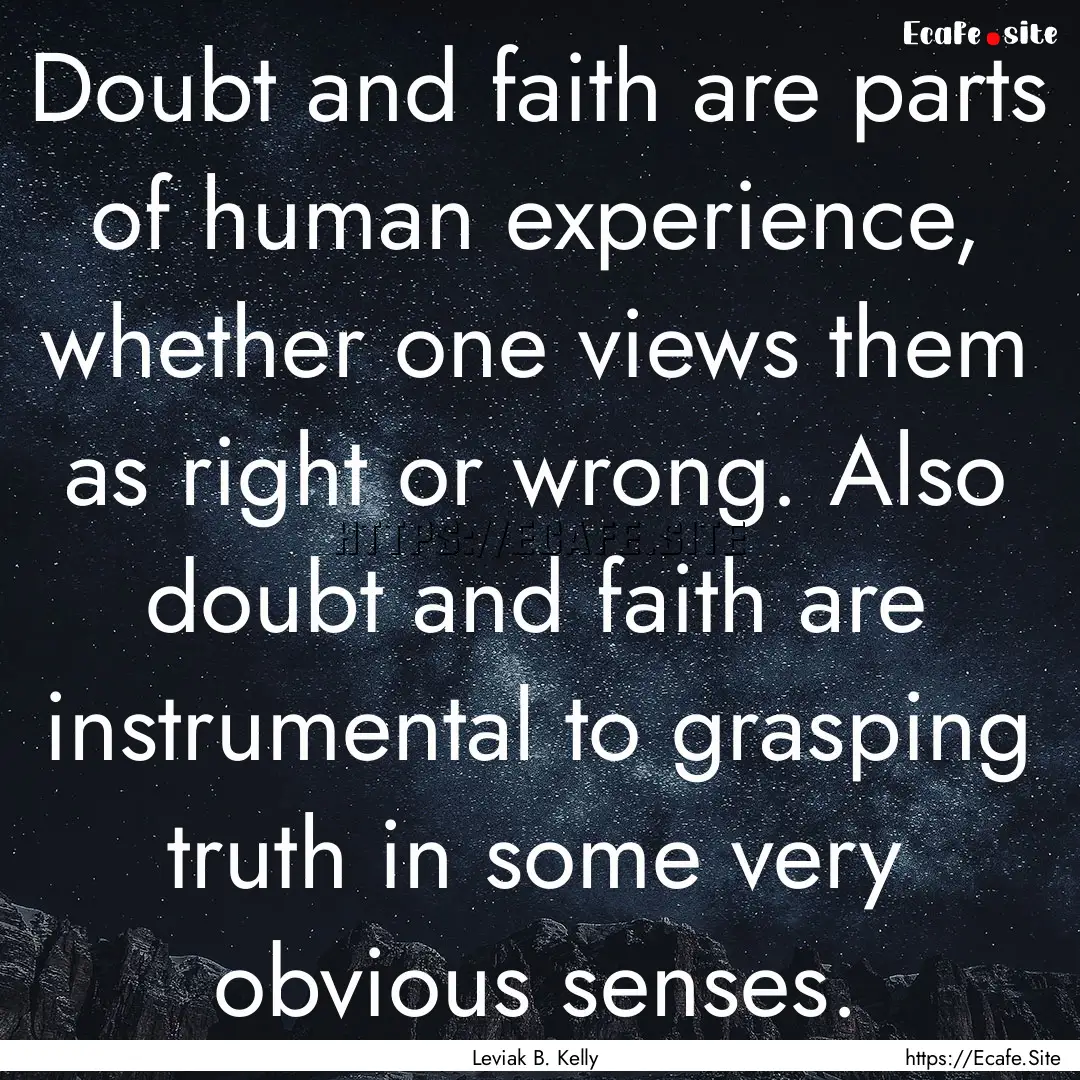 Doubt and faith are parts of human experience,.... : Quote by Leviak B. Kelly