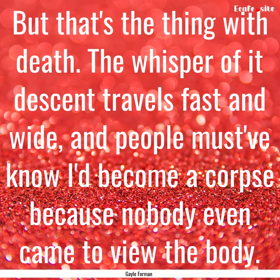 But that's the thing with death. The whisper.... : Quote by Gayle Forman