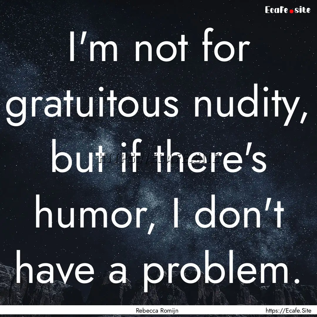 I'm not for gratuitous nudity, but if there's.... : Quote by Rebecca Romijn