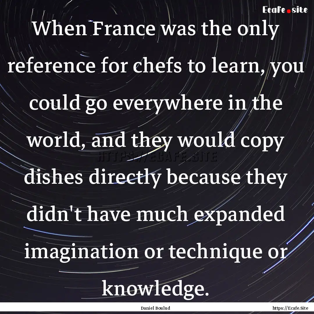 When France was the only reference for chefs.... : Quote by Daniel Boulud