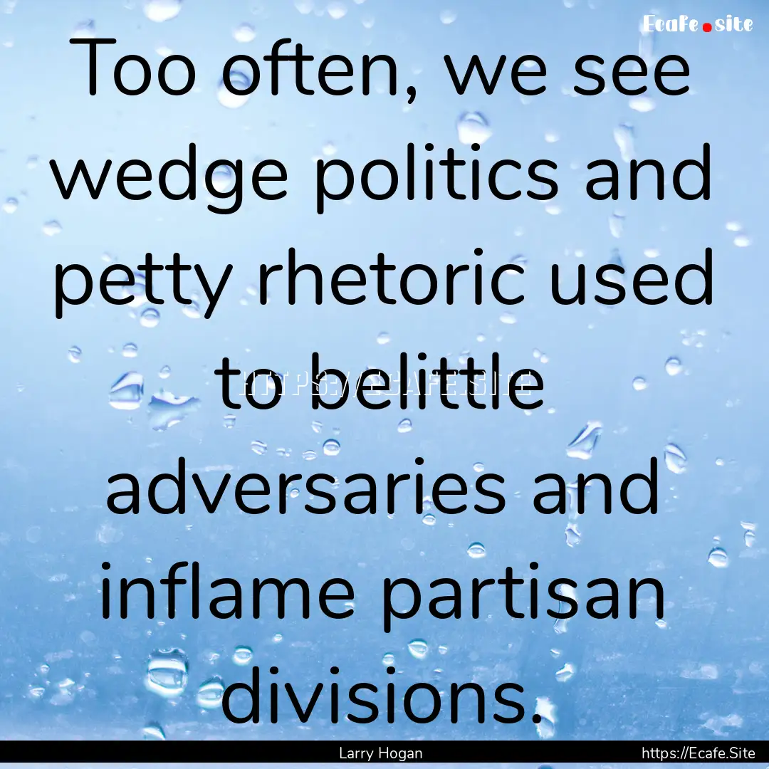 Too often, we see wedge politics and petty.... : Quote by Larry Hogan