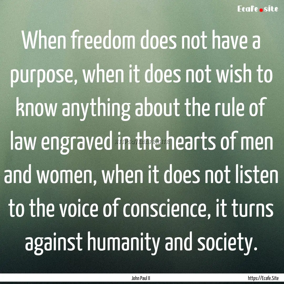 When freedom does not have a purpose, when.... : Quote by John Paul II