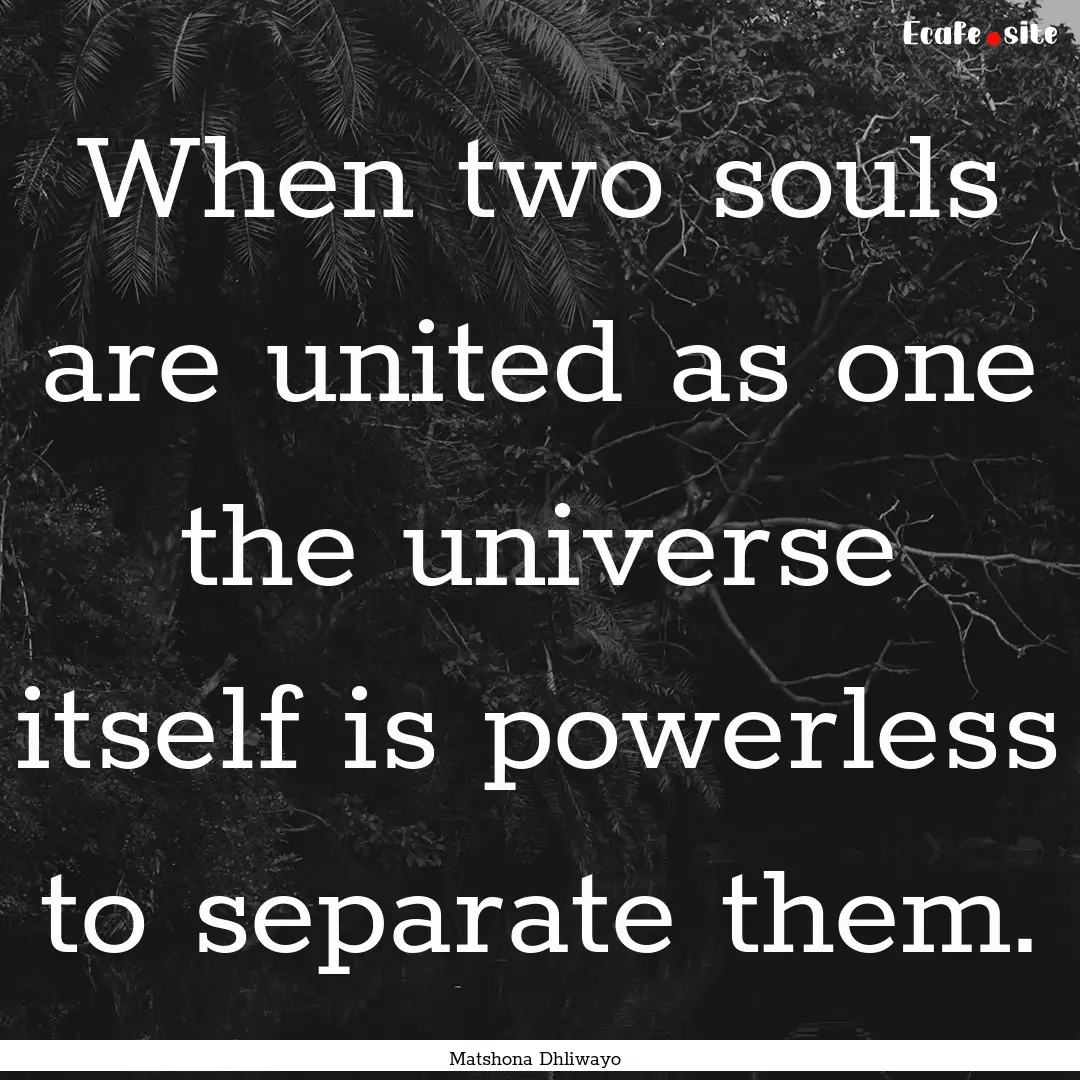 When two souls are united as one the universe.... : Quote by Matshona Dhliwayo