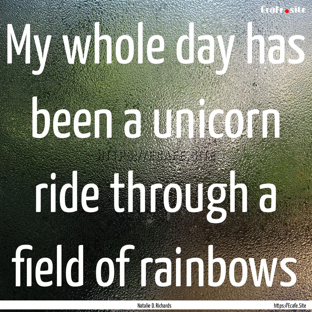 My whole day has been a unicorn ride through.... : Quote by Natalie D. Richards