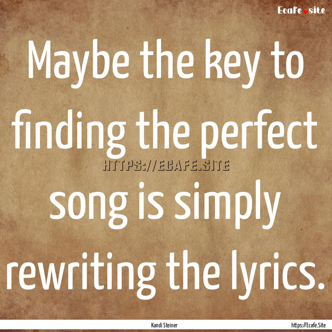 Maybe the key to finding the perfect song.... : Quote by Kandi Steiner